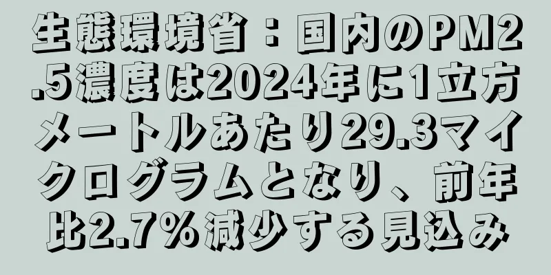 生態環境省：国内のPM2.5濃度は2024年に1立方メートルあたり29.3マイクログラムとなり、前年比2.7％減少する見込み