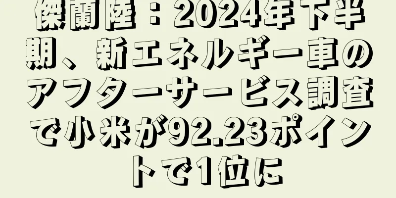 傑蘭陸：2024年下半期、新エネルギー車のアフターサービス調査で小米が92.23ポイントで1位に