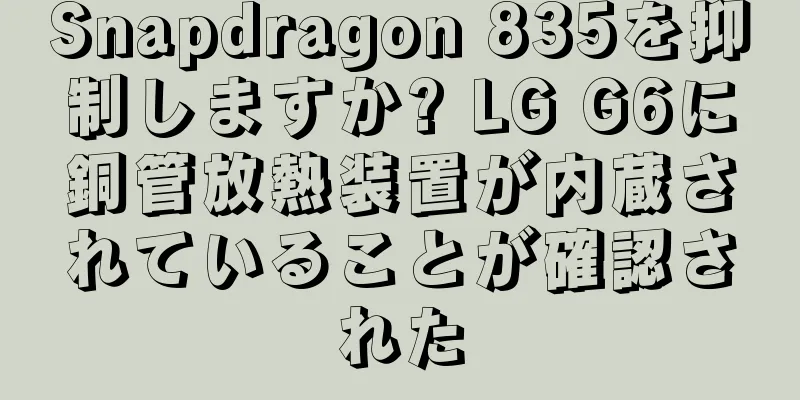 Snapdragon 835を抑制しますか? LG G6に銅管放熱装置が内蔵されていることが確認された