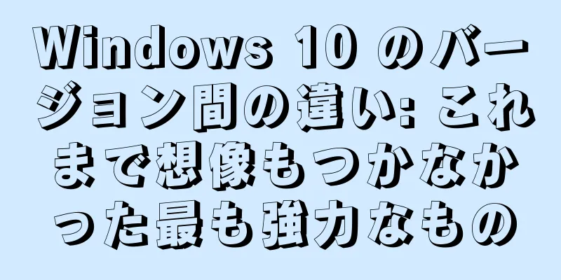 Windows 10 のバージョン間の違い: これまで想像もつかなかった最も強力なもの