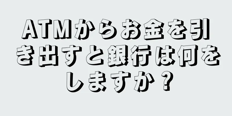 ATMからお金を引き出すと銀行は何をしますか？