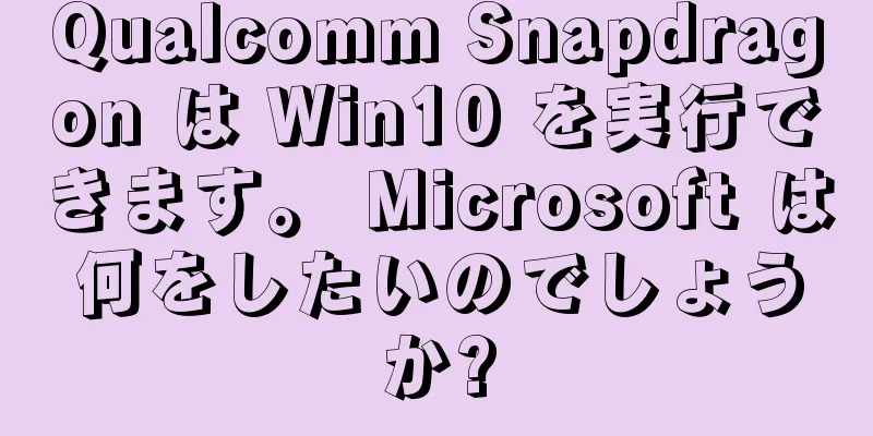 Qualcomm Snapdragon は Win10 を実行できます。 Microsoft は何をしたいのでしょうか?