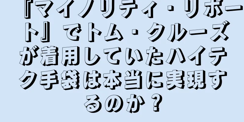 『マイノリティ・リポート』でトム・クルーズが着用していたハイテク手袋は本当に実現するのか？