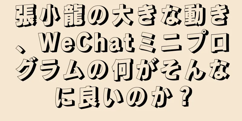 張小龍の大きな動き、WeChatミニプログラムの何がそんなに良いのか？