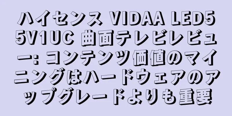 ハイセンス VIDAA LED55V1UC 曲面テレビレビュー: コンテンツ価値のマイニングはハードウェアのアップグレードよりも重要