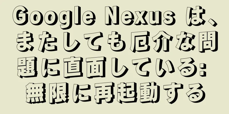 Google Nexus は、またしても厄介な問題に直面している: 無限に再起動する