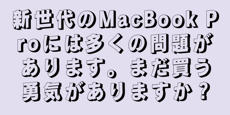 新世代のMacBook Proには多くの問題があります。まだ買う勇気がありますか？