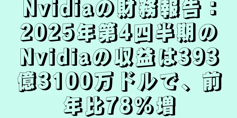Nvidiaの財務報告：2025年第4四半期のNvidiaの収益は393億3100万ドルで、前年比78％増