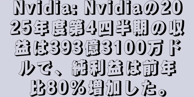 Nvidia: Nvidiaの2025年度第4四半期の収益は393億3100万ドルで、純利益は前年比80%増加した。
