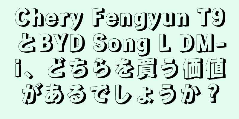 Chery Fengyun T9とBYD Song L DM-i、どちらを買う価値があるでしょうか？