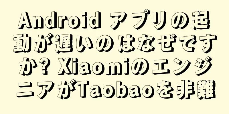 Android アプリの起動が遅いのはなぜですか? XiaomiのエンジニアがTaobaoを非難