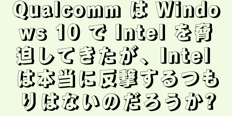 Qualcomm は Windows 10 で Intel を脅迫してきたが、Intel は本当に反撃するつもりはないのだろうか?