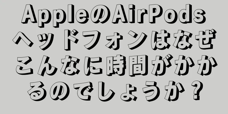 AppleのAirPodsヘッドフォンはなぜこんなに時間がかかるのでしょうか？