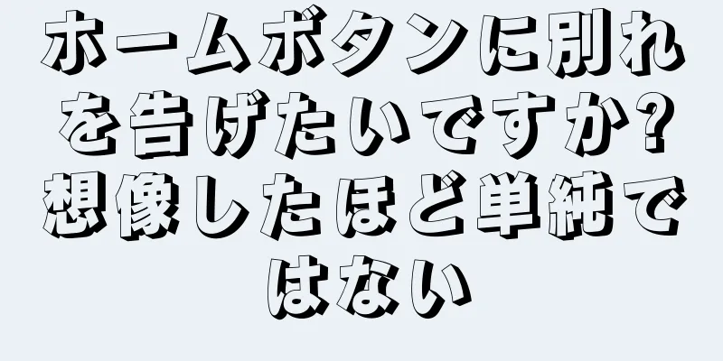 ホームボタンに別れを告げたいですか?想像したほど単純ではない