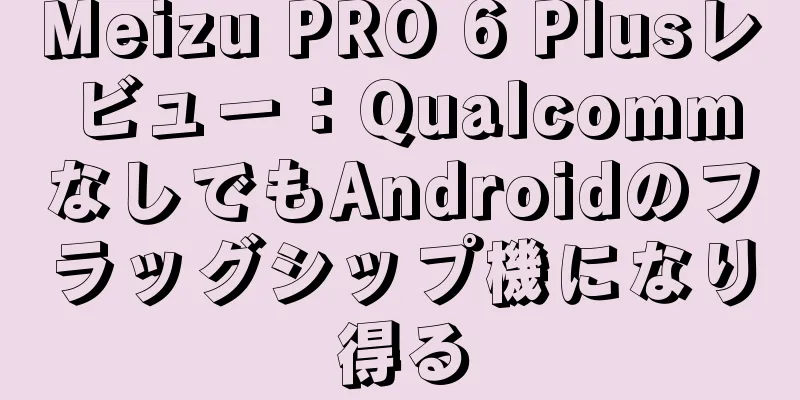 Meizu PRO 6 Plusレビュー：QualcommなしでもAndroidのフラッグシップ機になり得る