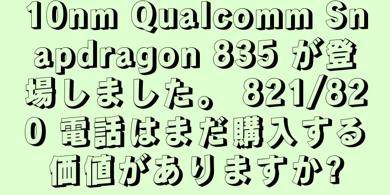 10nm Qualcomm Snapdragon 835 が登場しました。 821/820 電話はまだ購入する価値がありますか?
