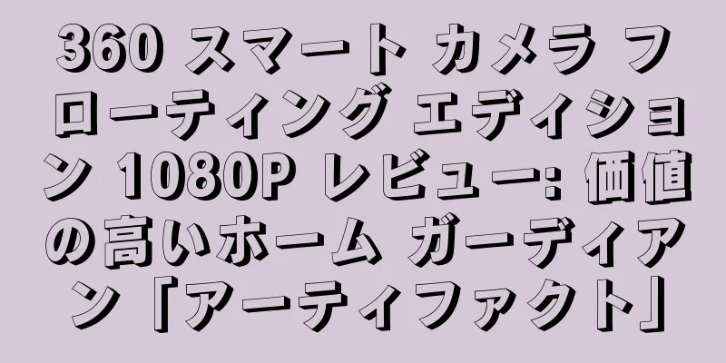 360 スマート カメラ フローティング エディション 1080P レビュー: 価値の高いホーム ガーディアン「アーティファクト」