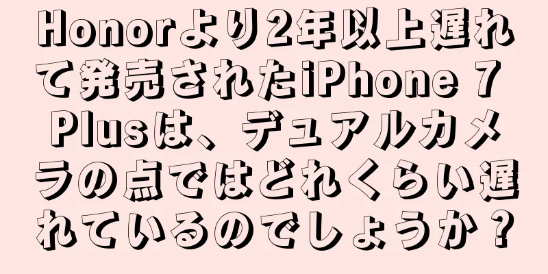 Honorより2年以上遅れて発売されたiPhone 7 Plusは、デュアルカメラの点ではどれくらい遅れているのでしょうか？