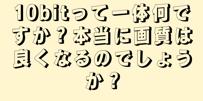 10bitって一体何ですか？本当に画質は良くなるのでしょうか？