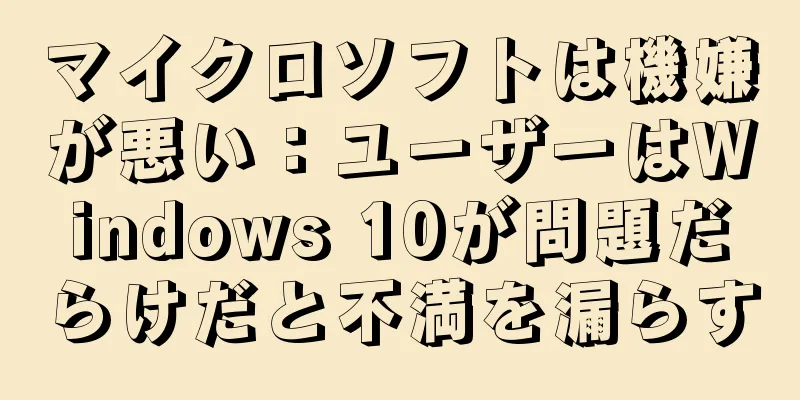 マイクロソフトは機嫌が悪い：ユーザーはWindows 10が問題だらけだと不満を漏らす