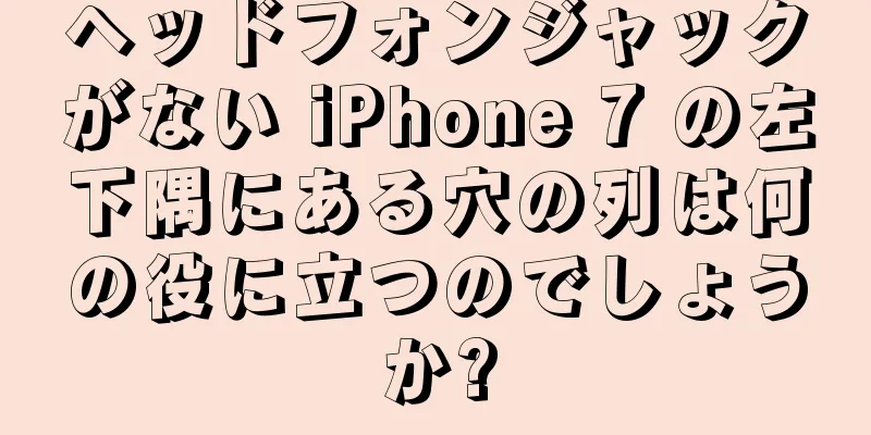 ヘッドフォンジャックがない iPhone 7 の左下隅にある穴の列は何の役に立つのでしょうか?