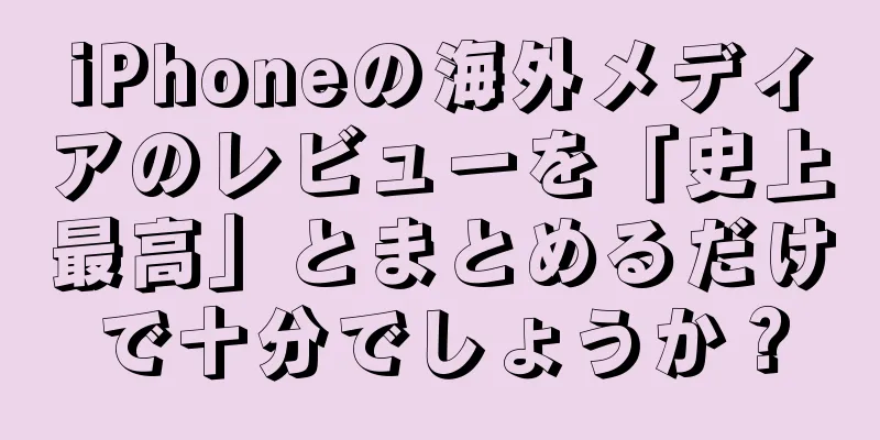 iPhoneの海外メディアのレビューを「史上最高」とまとめるだけで十分でしょうか？