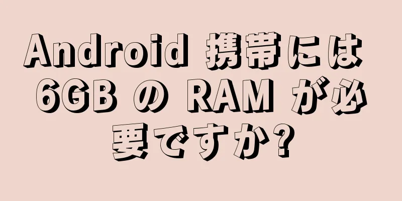 Android 携帯には 6GB の RAM が必要ですか?
