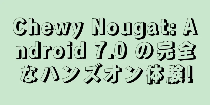 Chewy Nougat: Android 7.0 の完全なハンズオン体験!
