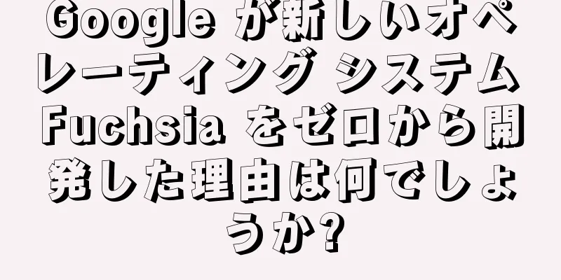 Google が新しいオペレーティング システム Fuchsia をゼロから開発した理由は何でしょうか?