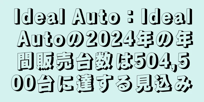 Ideal Auto：Ideal Autoの2024年の年間販売台数は504,500台に達する見込み