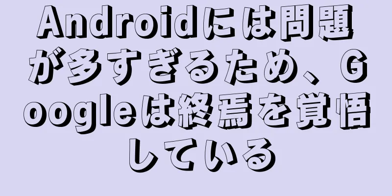 Androidには問題が多すぎるため、Googleは終焉を覚悟している