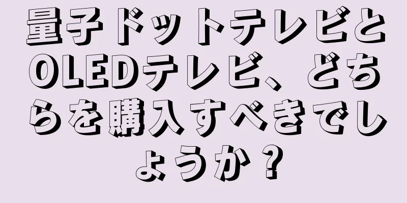 量子ドットテレビとOLEDテレビ、どちらを購入すべきでしょうか？