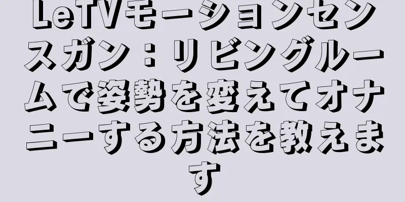 LeTVモーションセンスガン：リビングルームで姿勢を変えてオナニーする方法を教えます