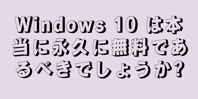 Windows 10 は本当に永久に無料であるべきでしょうか?