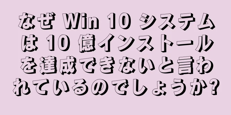 なぜ Win 10 システムは 10 億インストールを達成できないと言われているのでしょうか?