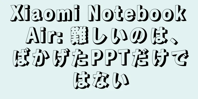 Xiaomi Notebook Air: 難しいのは、ばかげたPPTだけではない