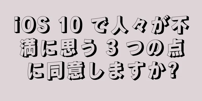 iOS 10 で人々が不満に思う 3 つの点に同意しますか?