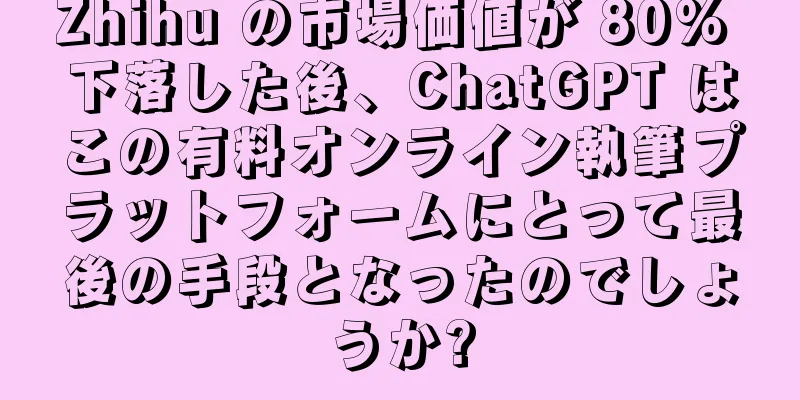 Zhihu の市場価値が 80% 下落した後、ChatGPT はこの有料オンライン執筆プラットフォームにとって最後の手段となったのでしょうか?