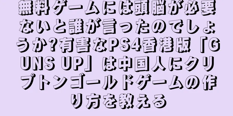無料ゲームには頭脳が必要ないと誰が言ったのでしょうか?有害なPS4香港版「GUNS UP」は中国人にクリプトンゴールドゲームの作り方を教える