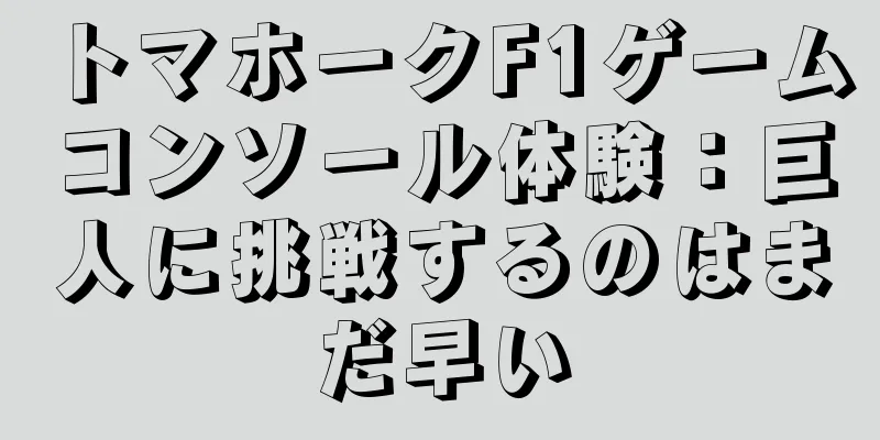 トマホークF1ゲームコンソール体験：巨人に挑戦するのはまだ早い
