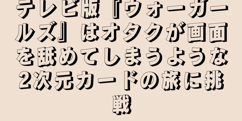 テレビ版『ウォーガールズ』はオタクが画面を舐めてしまうような2次元カードの旅に挑戦