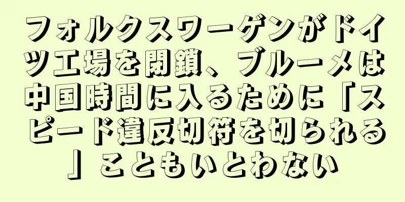 フォルクスワーゲンがドイツ工場を閉鎖、ブルーメは中国時間に入るために「スピード違反切符を切られる」こともいとわない