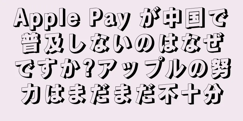 Apple Pay が中国で普及しないのはなぜですか?アップルの努力はまだまだ不十分
