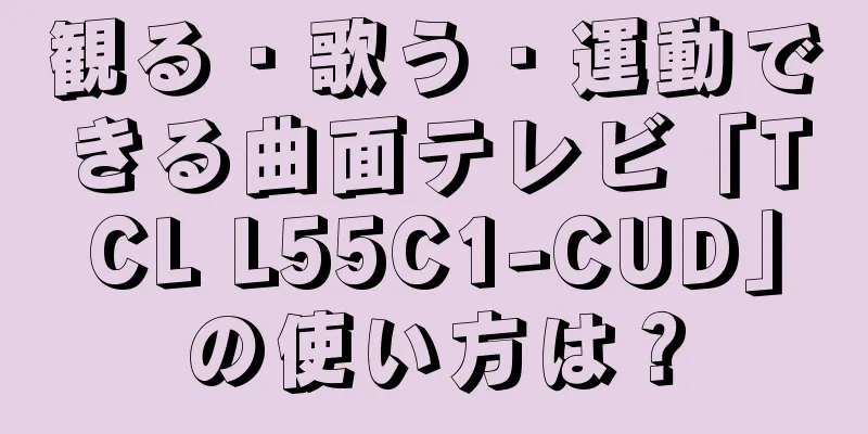 観る・歌う・運動できる曲面テレビ「TCL L55C1-CUD」の使い方は？