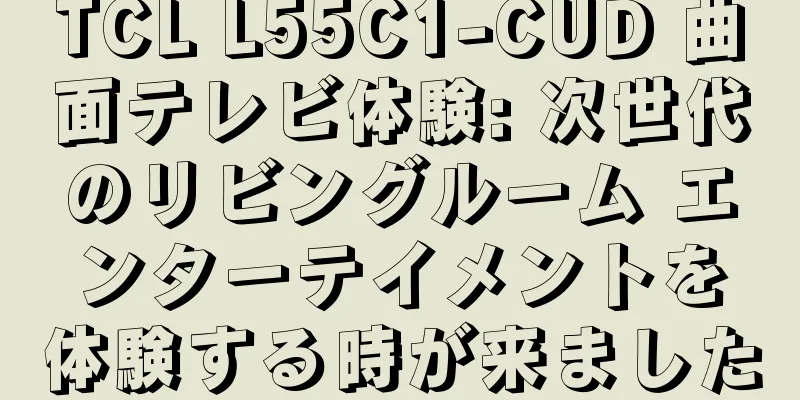 TCL L55C1-CUD 曲面テレビ体験: 次世代のリビングルーム エンターテイメントを体験する時が来ました