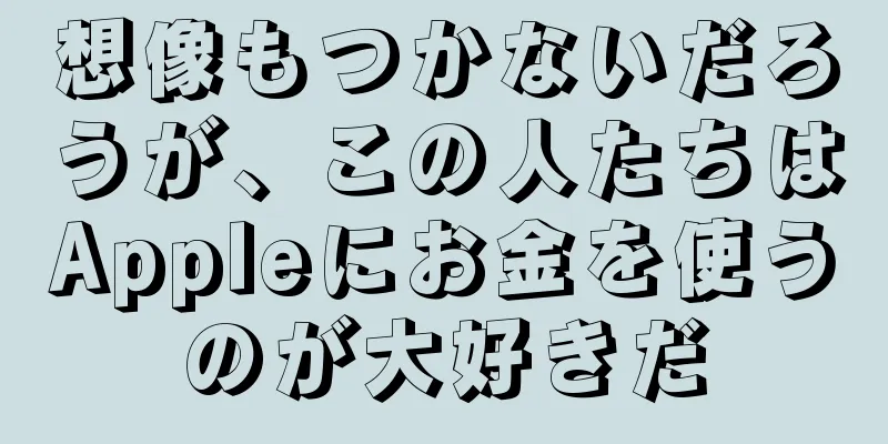 想像もつかないだろうが、この人たちはAppleにお金を使うのが大好きだ