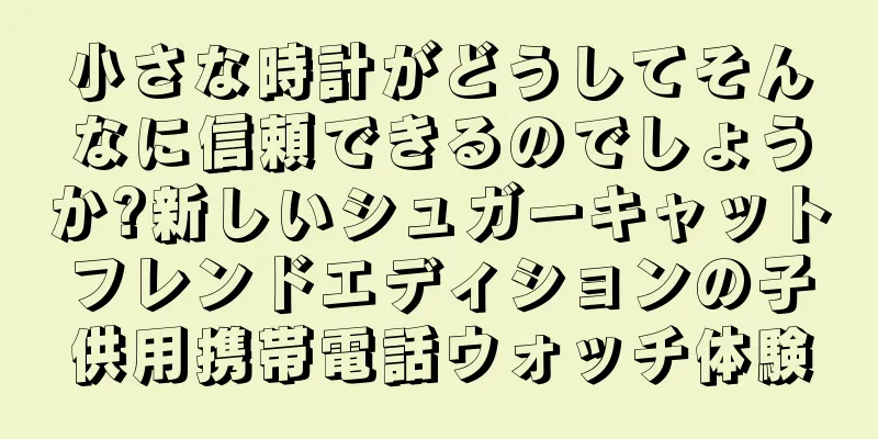 小さな時計がどうしてそんなに信頼できるのでしょうか?新しいシュガーキャットフレンドエディションの子供用携帯電話ウォッチ体験