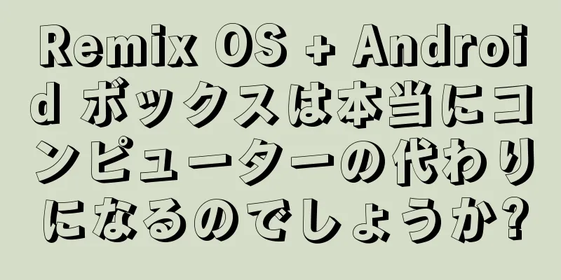 Remix OS + Android ボックスは本当にコンピューターの代わりになるのでしょうか?