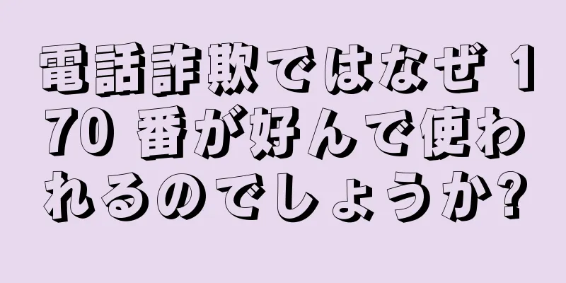 電話詐欺ではなぜ 170 番が好んで使われるのでしょうか?