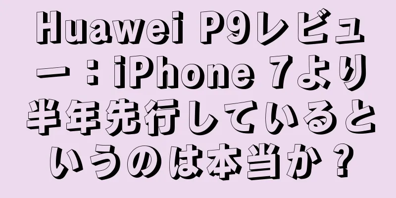 Huawei P9レビュー：iPhone 7より半年先行しているというのは本当か？
